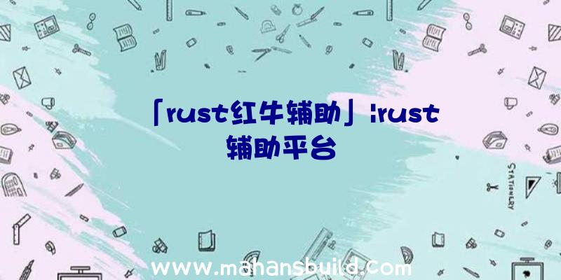 「rust红牛辅助」|rust辅助平台